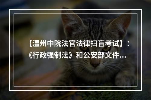 【温州中院法官法律扫盲考试】：《行政强制法》和公安部文件，是同一机关制定的吗？