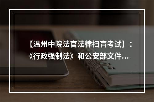 【温州中院法官法律扫盲考试】：《行政强制法》和公安部文件，是同一机关制定的吗？