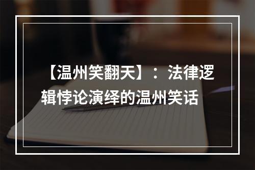 【温州笑翻天】：法律逻辑悖论演绎的温州笑话