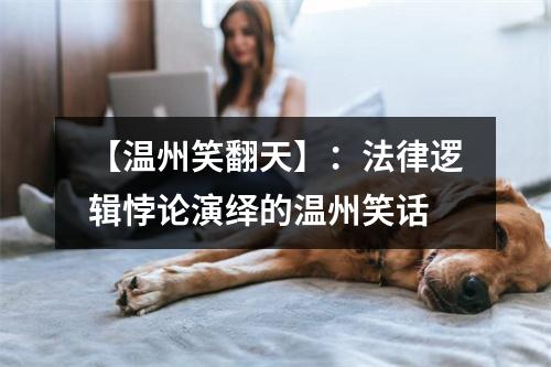 【温州笑翻天】：法律逻辑悖论演绎的温州笑话