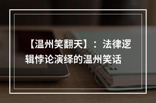 【温州笑翻天】：法律逻辑悖论演绎的温州笑话