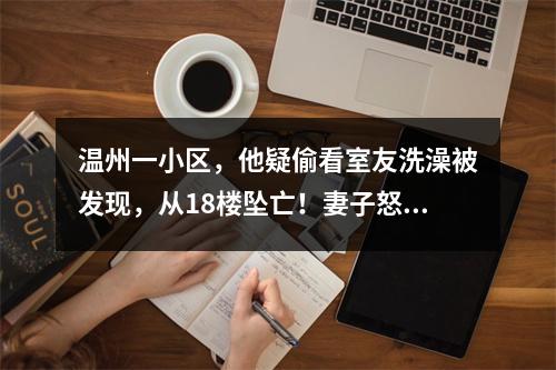 温州一小区，他疑偷看室友洗澡被发现，从18楼坠亡！妻子怒告……