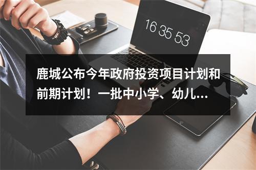 鹿城公布今年政府投资项目计划和前期计划！一批中小学、幼儿园在列