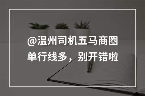 @温州司机五马商圈单行线多，别开错啦