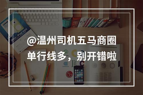 @温州司机五马商圈单行线多，别开错啦
