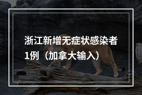 浙江新增无症状感染者1例（加拿大输入）