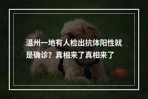 温州一地有人检出抗体阳性就是确诊？真相来了真相来了