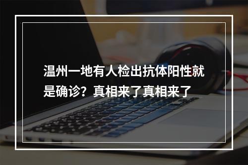 温州一地有人检出抗体阳性就是确诊？真相来了真相来了