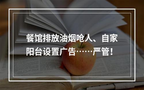 餐馆排放油烟呛人、自家阳台设置广告……严管！