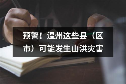 预警！温州这些县（区市）可能发生山洪灾害