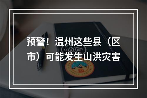 预警！温州这些县（区市）可能发生山洪灾害