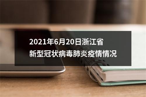 2021年6月20日浙江省新型冠状病毒肺炎疫情情况