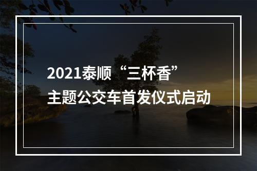 2021泰顺“三杯香”主题公交车首发仪式启动