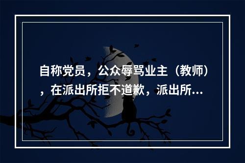 自称党员，公众辱骂业主（教师），在派出所拒不道歉，派出所不作为。