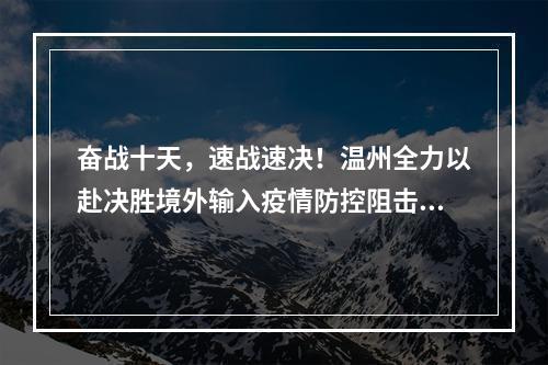 奋战十天，速战速决！温州全力以赴决胜境外输入疫情防控阻击战