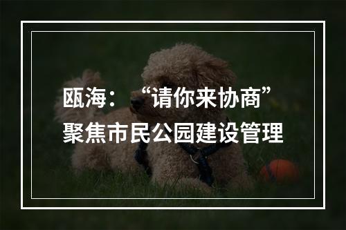 瓯海：“请你来协商”聚焦市民公园建设管理