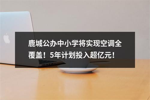 鹿城公办中小学将实现空调全覆盖！5年计划投入超亿元！