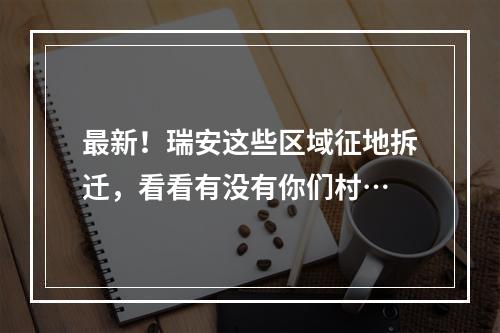 最新！瑞安这些区域征地拆迁，看看有没有你们村…