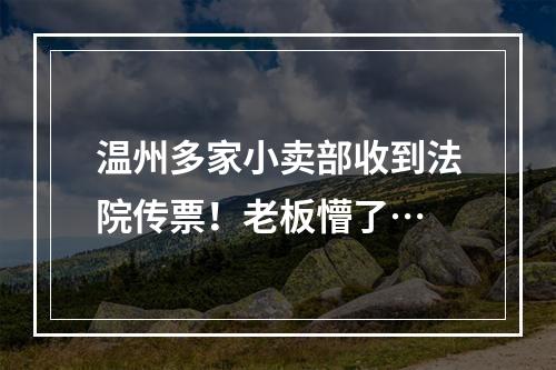 温州多家小卖部收到法院传票！老板懵了…