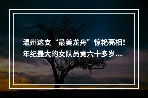 温州这支“最美龙舟”惊艳亮相！年纪最大的女队员竟六十多岁了