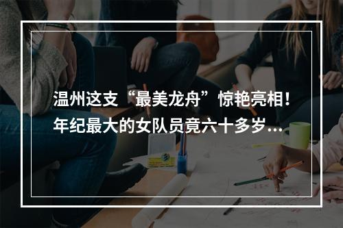 温州这支“最美龙舟”惊艳亮相！年纪最大的女队员竟六十多岁了