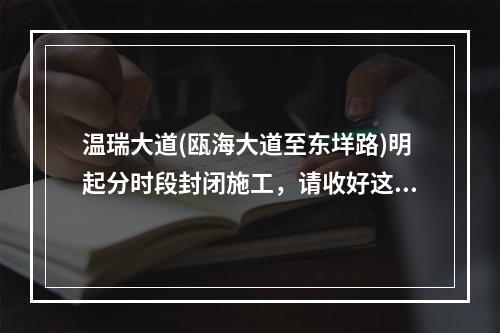 温瑞大道(瓯海大道至东垟路)明起分时段封闭施工，请收好这份绕行线路！