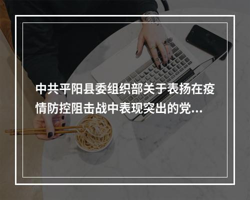 中共平阳县委组织部关于表扬在疫情防控阻击战中表现突出的党组织和党员干部 ...