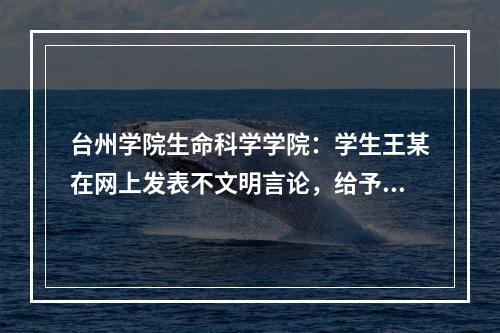 台州学院生命科学学院：学生王某在网上发表不文明言论，给予记过处分