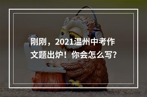 刚刚，2021温州中考作文题出炉！你会怎么写？