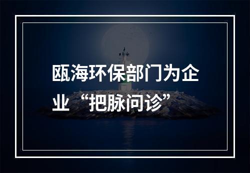 瓯海环保部门为企业“把脉问诊”