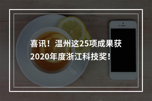 喜讯！温州这25项成果获2020年度浙江科技奖！