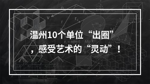 温州10个单位“出圈”，感受艺术的“灵动”！