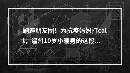 刷遍朋友圈！为抗疫妈妈打call，温州10岁小暖男的这段话太暖心了…