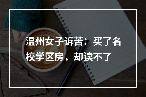 温州女子诉苦：买了名校学区房，却读不了