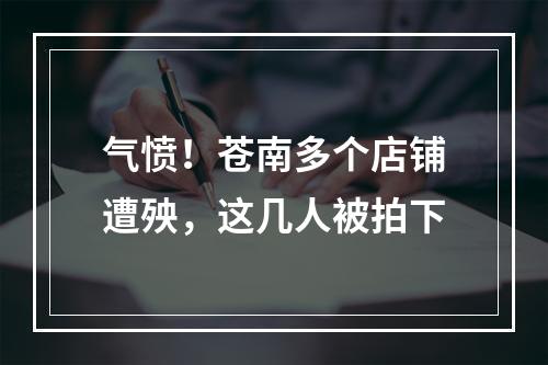 气愤！苍南多个店铺遭殃，这几人被拍下