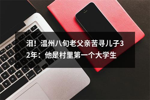 泪！温州八旬老父亲苦寻儿子32年：他是村里第一个大学生