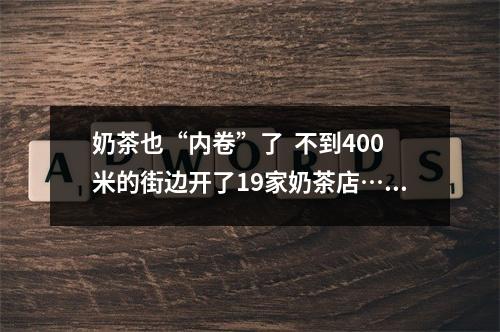 奶茶也“内卷”了  不到400米的街边开了19家奶茶店……