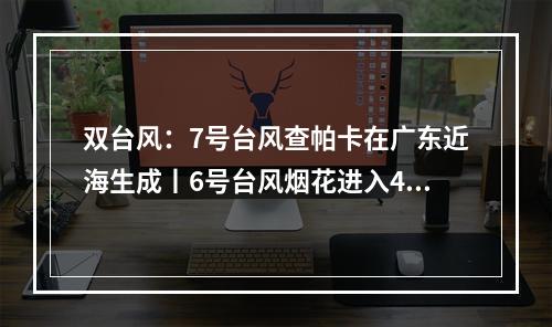 双台风：7号台风查帕卡在广东近海生成丨6号台风烟花进入48小时警戒线