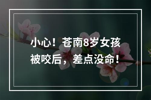 小心！苍南8岁女孩被咬后，差点没命！