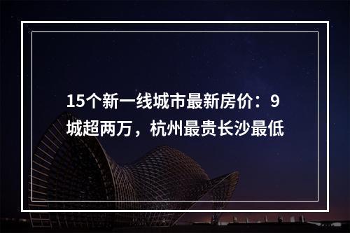 15个新一线城市最新房价：9城超两万，杭州最贵长沙最低