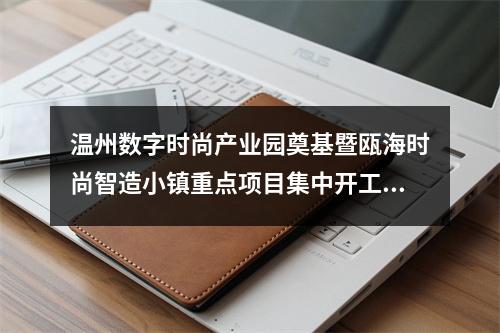 温州数字时尚产业园奠基暨瓯海时尚智造小镇重点项目集中开工仪式举行