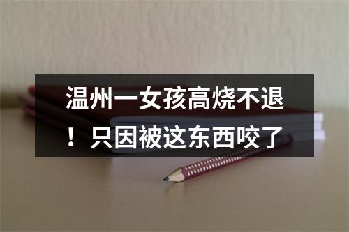 温州一女孩高烧不退！只因被这东西咬了