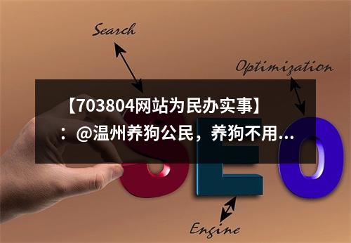 【703804网站为民办实事】：@温州养狗公民，养狗不用登记