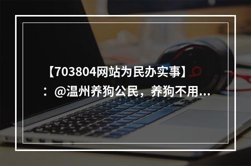 【703804网站为民办实事】：@温州养狗公民，养狗不用登记