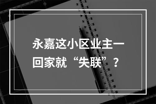 永嘉这小区业主一回家就“失联”？