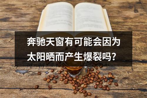 奔驰天窗有可能会因为太阳晒而产生爆裂吗？