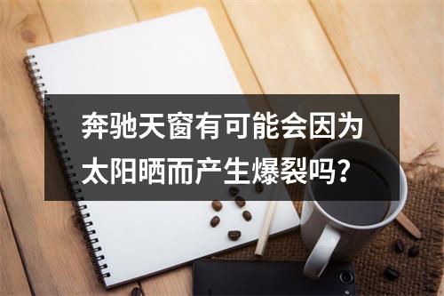 奔驰天窗有可能会因为太阳晒而产生爆裂吗？