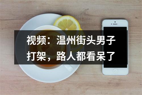 视频：温州街头男子打架，路人都看呆了