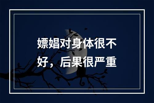 嫖娼对身体很不好，后果很严重