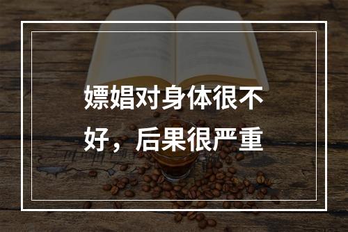 嫖娼对身体很不好，后果很严重